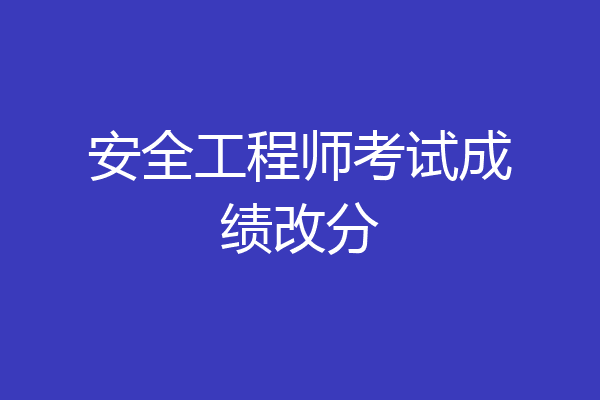 安全工程师考试成绩改分