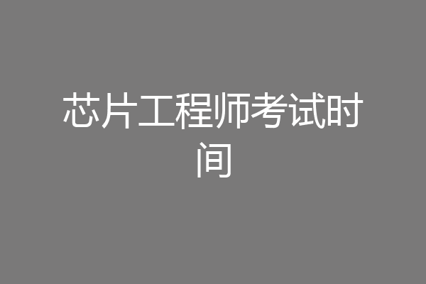 芯片工程师考试时间