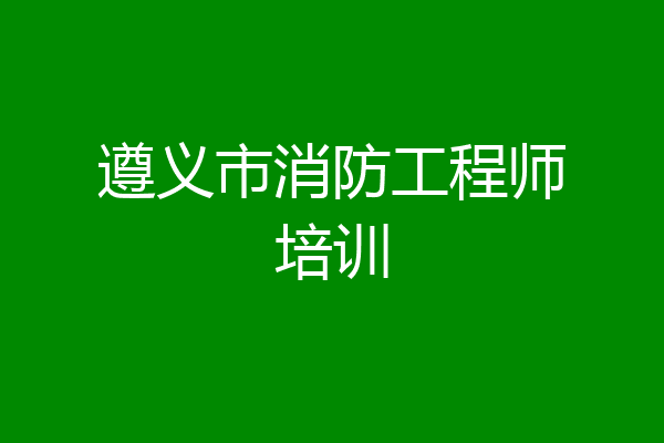 遵义市消防工程师培训