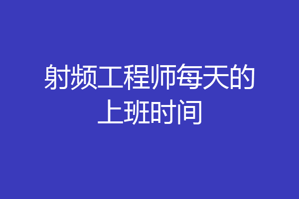 射频工程师每天的上班时间