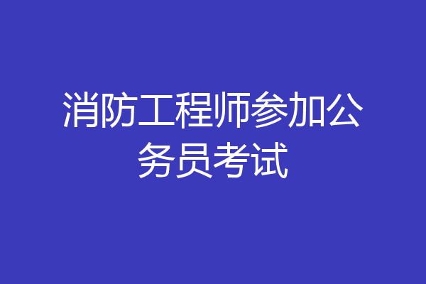 消防工程师参加公务员考试