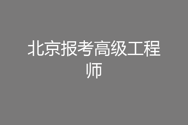 北京报考高级工程师