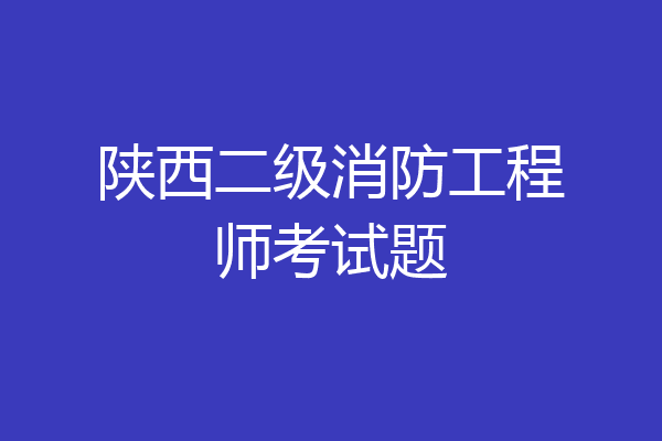 陕西二级消防工程师考试题