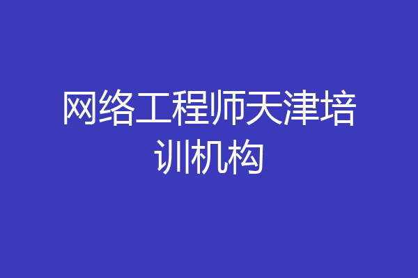网络工程师天津培训机构