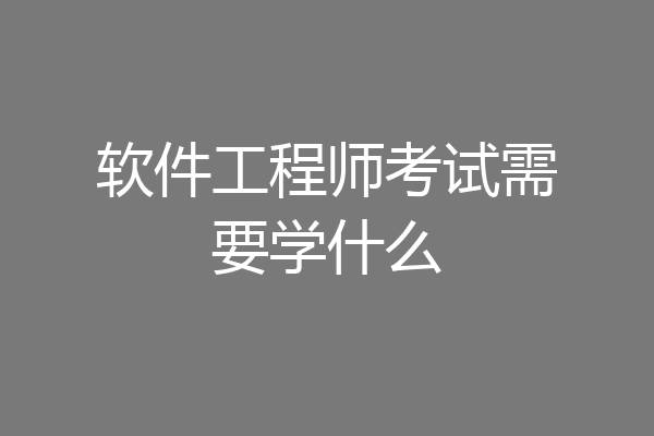 软件工程师考试需要学什么