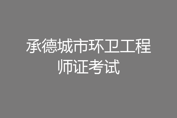 承德城市环卫工程师证考试
