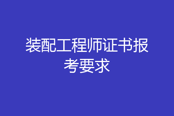 装配工程师证书报考要求