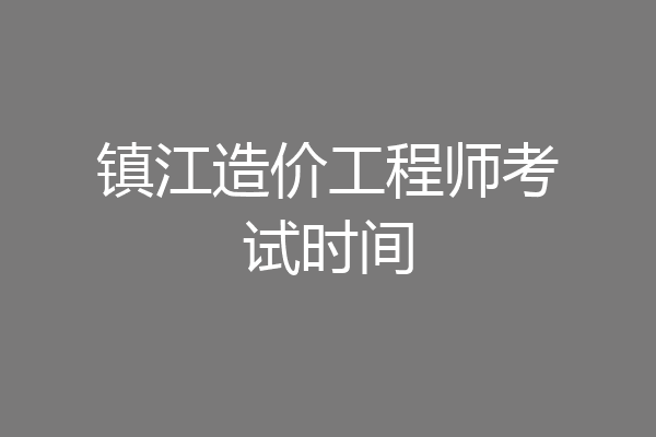 镇江造价工程师考试时间
