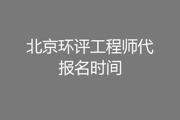 北京环评工程师代报名时间