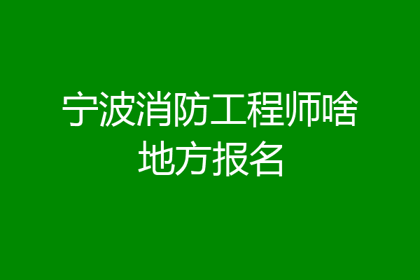 宁波消防工程师啥地方报名