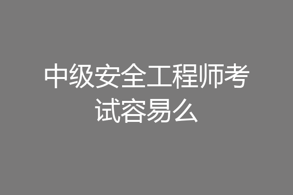 中级安全工程师考试容易么
