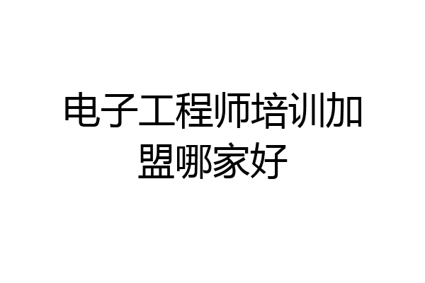 电子工程师培训加盟哪家好