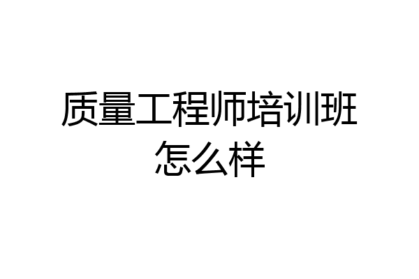 质量工程师培训班怎么样
