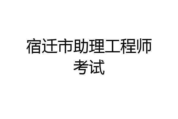 宿迁市助理工程师考试