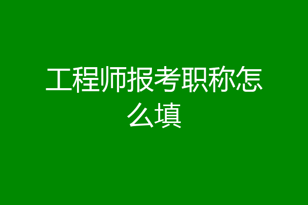工程师报考职称怎么填