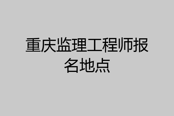 重庆监理工程师报名地点