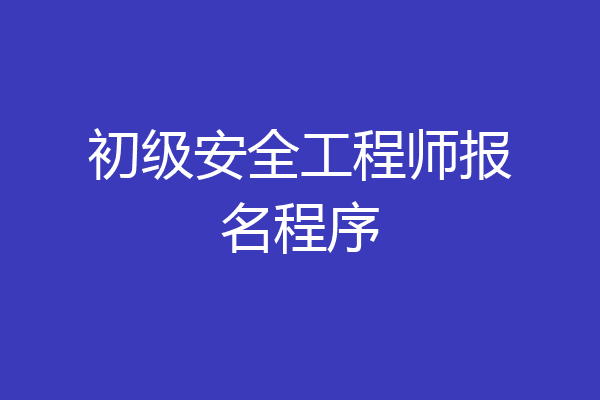 初级安全工程师报名程序