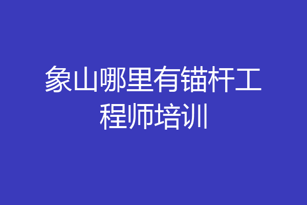 象山哪里有锚杆工程师培训