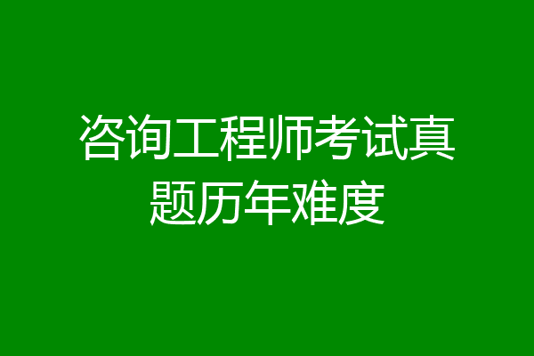 咨询工程师考试真题历年难度