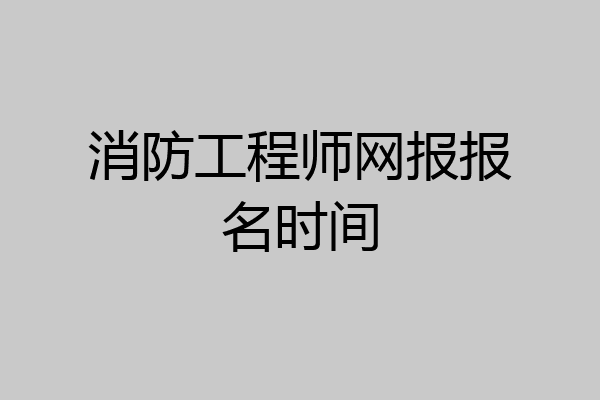 消防工程师网报报名时间