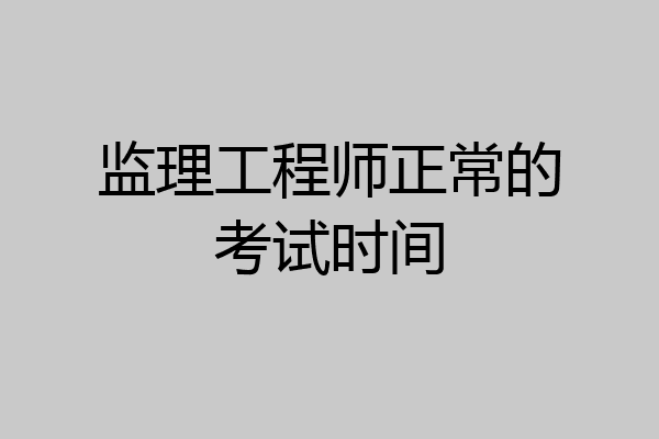 监理工程师正常的考试时间