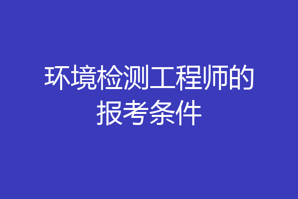 环境检测工程师的报考条件