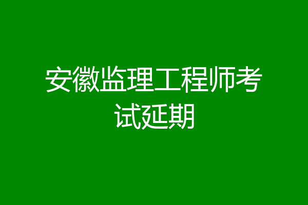 安徽监理工程师考试延期