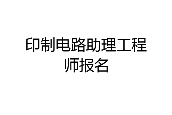 印制电路助理工程师报名
