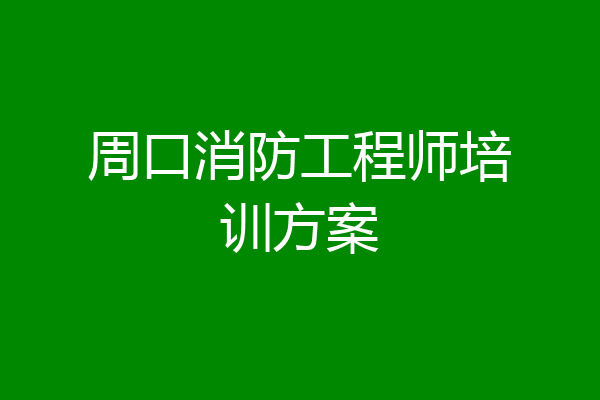 周口消防工程师培训方案