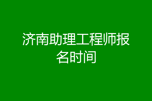 济南助理工程师报名时间