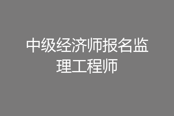 中级经济师报名监理工程师
