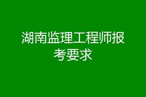 湖南监理工程师报考要求