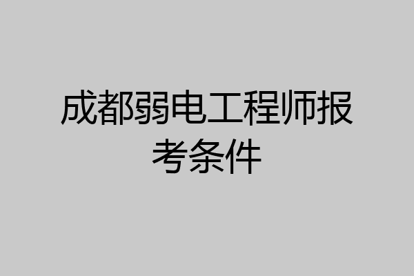 成都弱电工程师报考条件