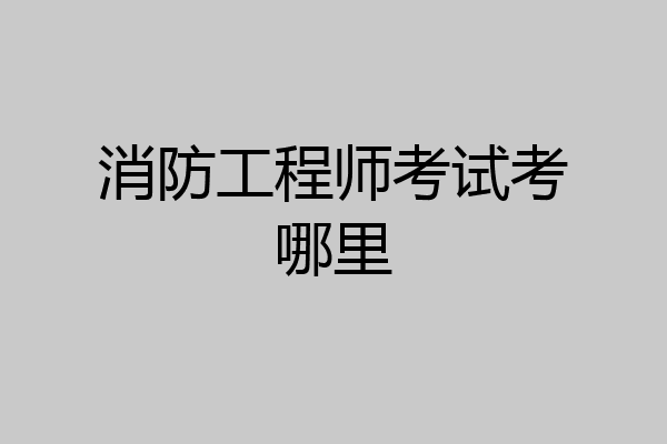 消防工程师考试考哪里
