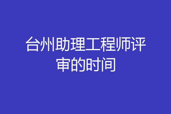 台州助理工程师评审的时间