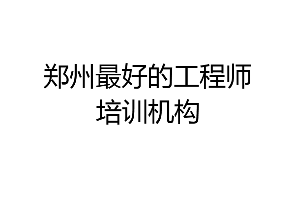 郑州最好的工程师培训机构