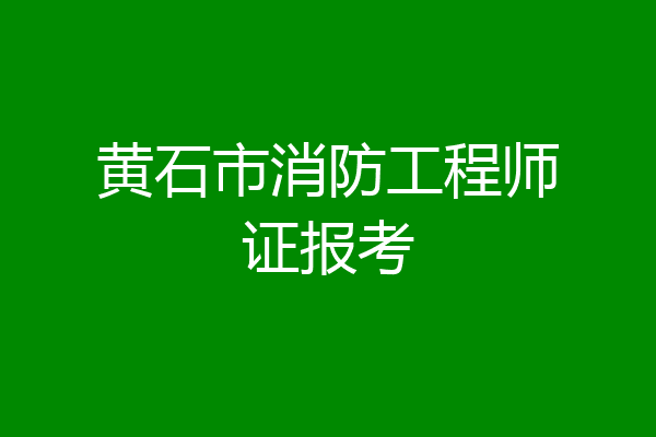 黄石市消防工程师证报考