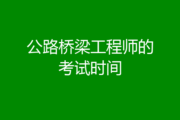 公路桥梁工程师的考试时间