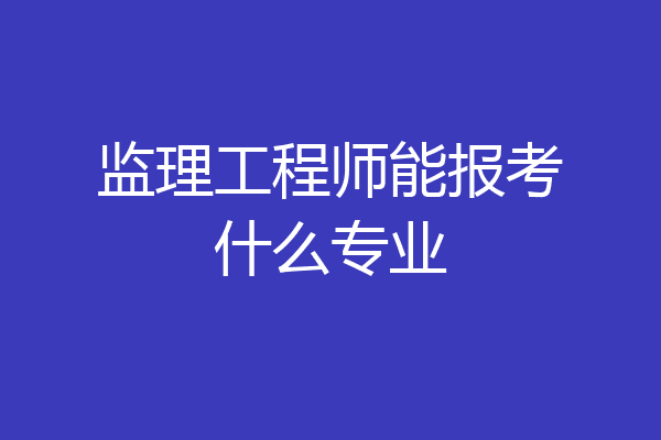 监理工程师能报考什么专业