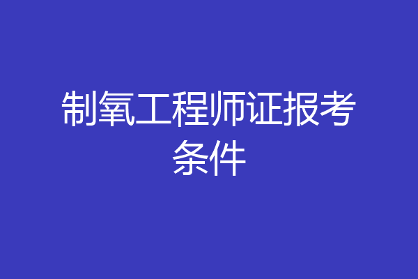 制氧工程师证报考条件