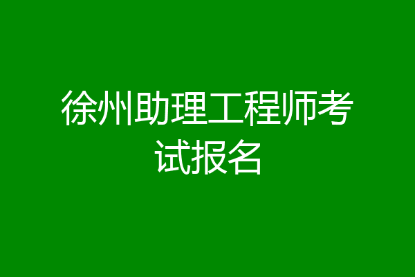 徐州助理工程师考试报名