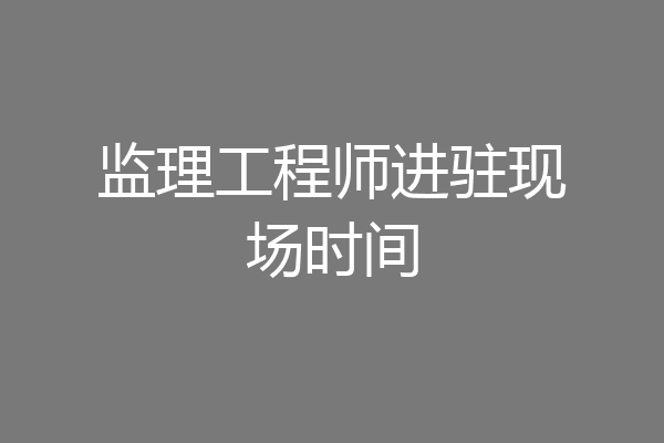 监理工程师进驻现场时间