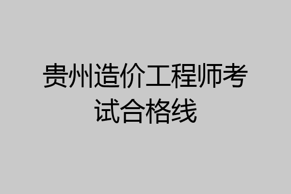 贵州造价工程师考试合格线