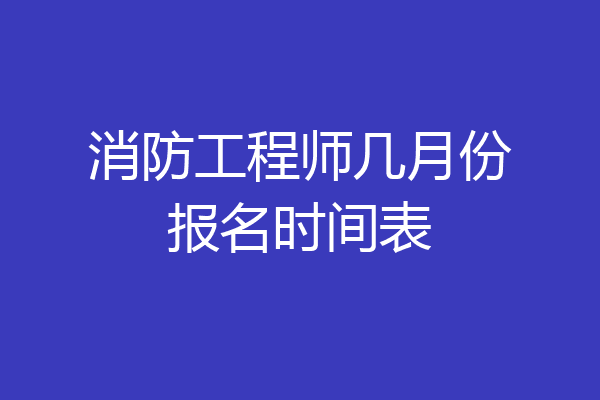 消防工程师几月份报名时间表