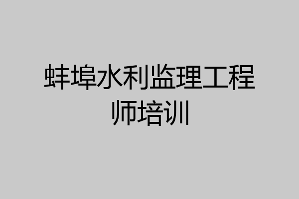 蚌埠水利监理工程师培训