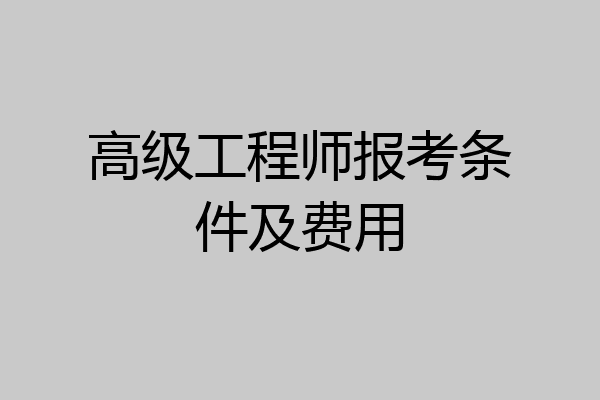高级工程师报考条件及费用