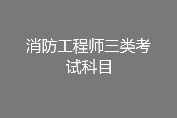 消防工程师三类考试科目