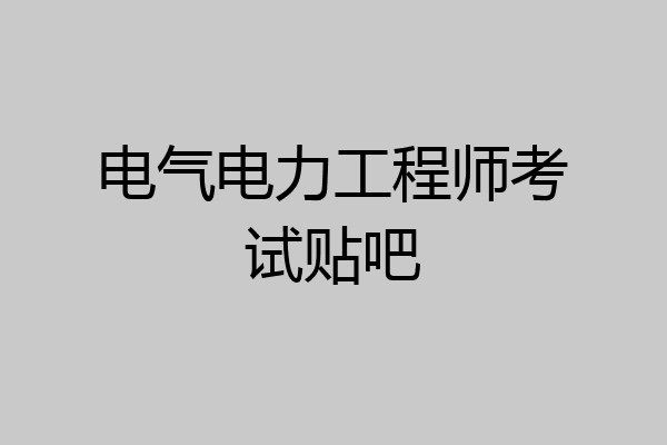 电气电力工程师考试贴吧