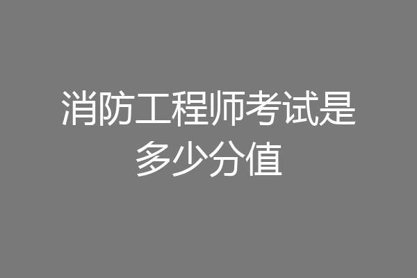 消防工程师考试是多少分值