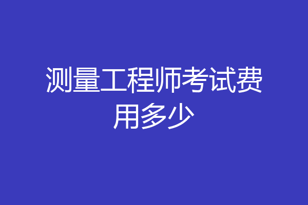 测量工程师考试费用多少